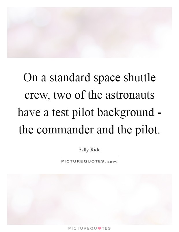 On a standard space shuttle crew, two of the astronauts have a test pilot background - the commander and the pilot. Picture Quote #1
