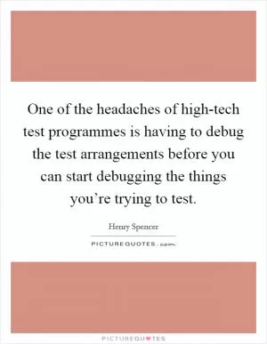 One of the headaches of high-tech test programmes is having to debug the test arrangements before you can start debugging the things you’re trying to test Picture Quote #1