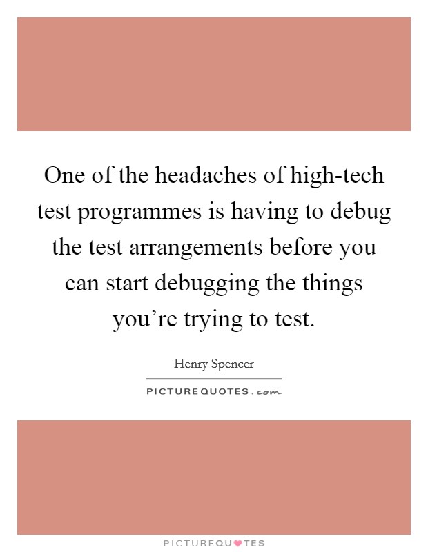 One of the headaches of high-tech test programmes is having to debug the test arrangements before you can start debugging the things you're trying to test. Picture Quote #1