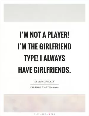I’m not a player! I’m the girlfriend type! I always have girlfriends Picture Quote #1