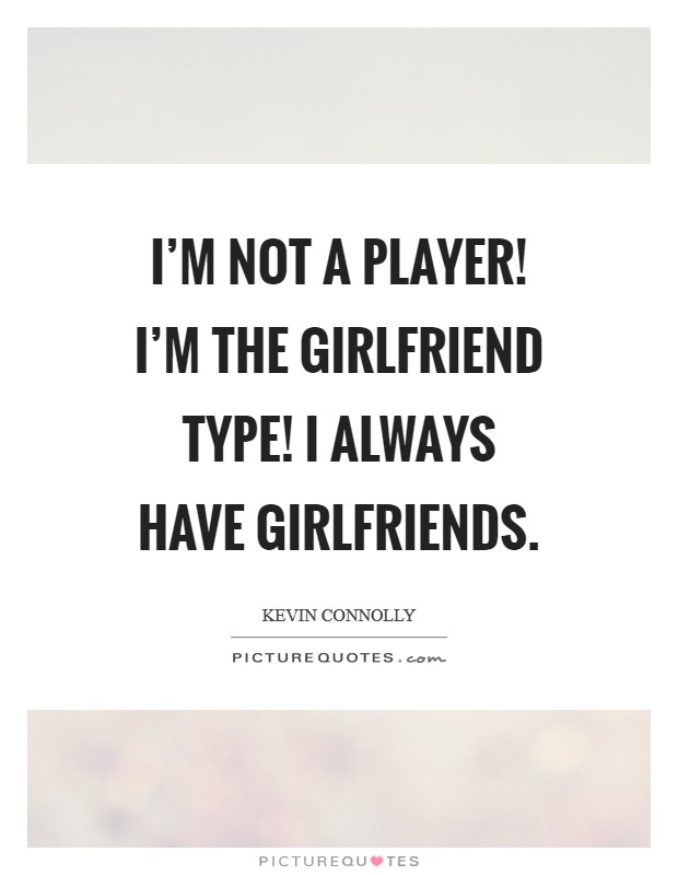 I'm not a player! I'm the girlfriend type! I always have girlfriends. Picture Quote #1