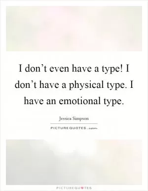 I don’t even have a type! I don’t have a physical type. I have an emotional type Picture Quote #1