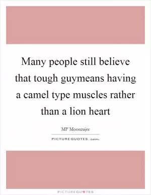 Many people still believe that tough guymeans having a camel type muscles rather than a lion heart Picture Quote #1