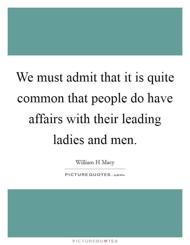 We must admit that it is quite common that people do have affairs with their leading ladies and men. Picture Quote #1