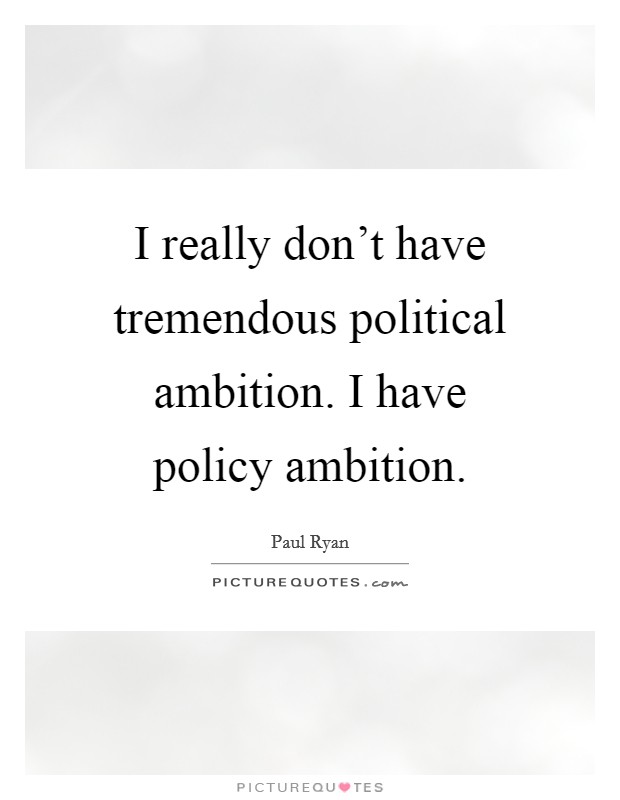 I really don't have tremendous political ambition. I have policy ambition. Picture Quote #1