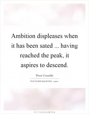 Ambition displeases when it has been sated ... having reached the peak, it aspires to descend Picture Quote #1
