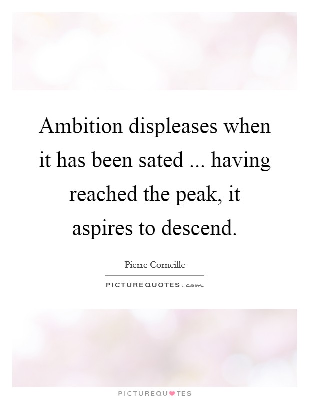 Ambition displeases when it has been sated ... having reached the peak, it aspires to descend. Picture Quote #1