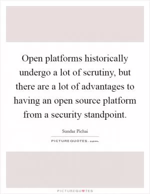 Open platforms historically undergo a lot of scrutiny, but there are a lot of advantages to having an open source platform from a security standpoint Picture Quote #1