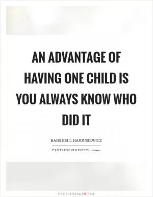 An advantage of having one child is you always know who did it Picture Quote #1