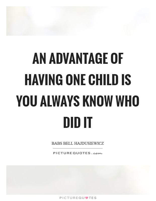An advantage of having one child is you always know who did it Picture Quote #1