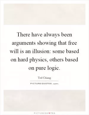 There have always been arguments showing that free will is an illusion: some based on hard physics, others based on pure logic Picture Quote #1