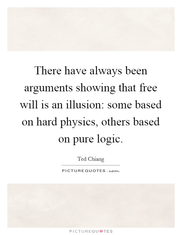 There have always been arguments showing that free will is an illusion: some based on hard physics, others based on pure logic. Picture Quote #1