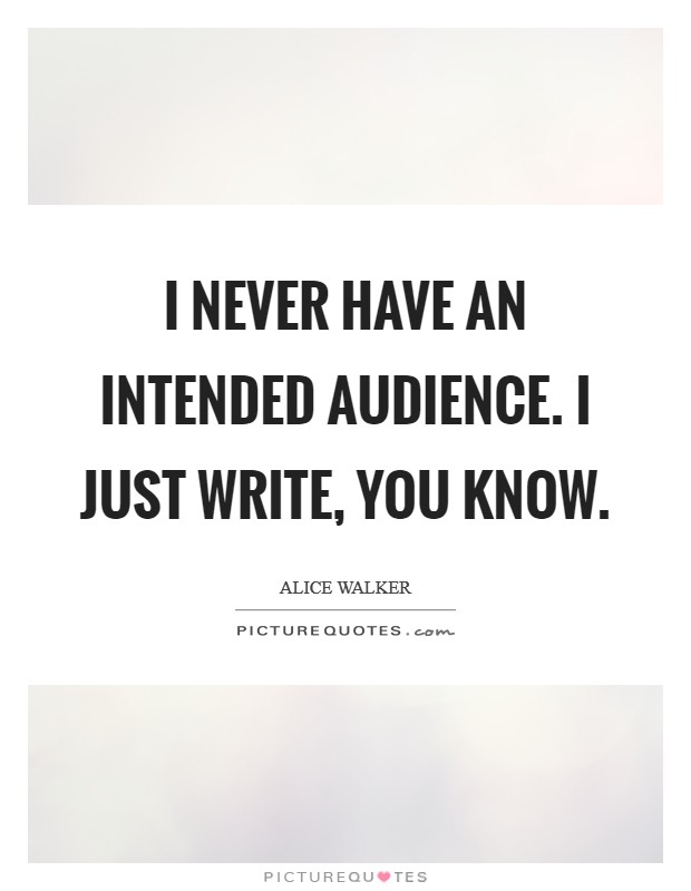 I never have an intended audience. I just write, you know. Picture Quote #1