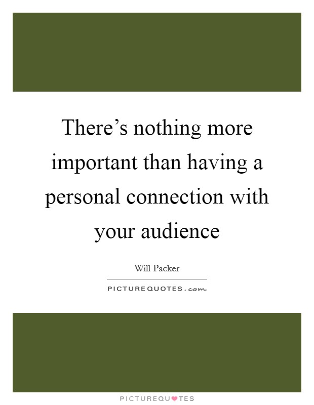 There's nothing more important than having a personal connection with your audience Picture Quote #1