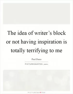 The idea of writer’s block or not having inspiration is totally terrifying to me Picture Quote #1