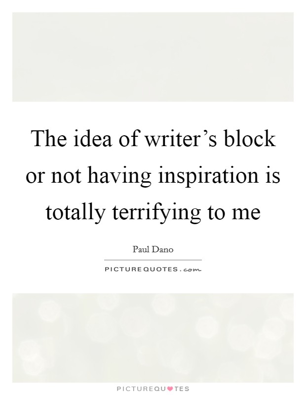The idea of writer's block or not having inspiration is totally terrifying to me Picture Quote #1