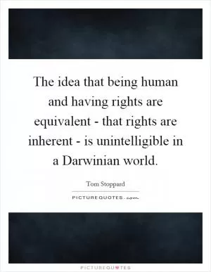 The idea that being human and having rights are equivalent - that rights are inherent - is unintelligible in a Darwinian world Picture Quote #1