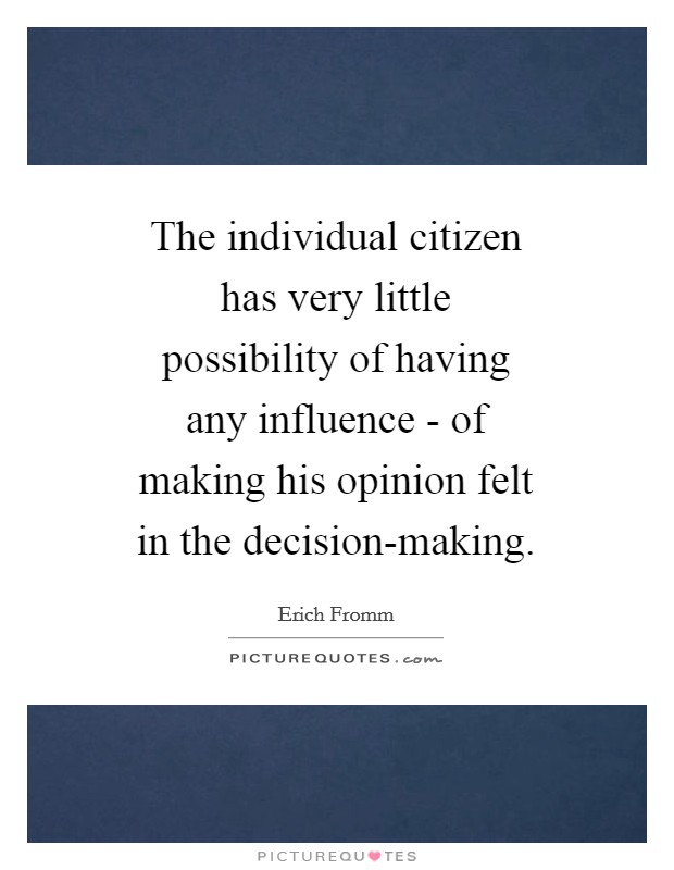The individual citizen has very little possibility of having any influence - of making his opinion felt in the decision-making. Picture Quote #1