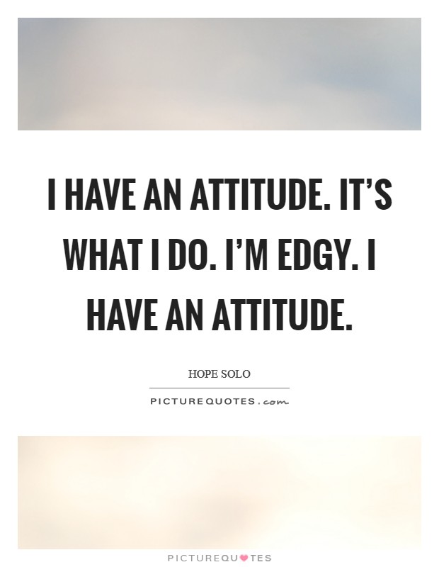 I have an attitude. It's what I do. I'm edgy. I have an attitude. Picture Quote #1