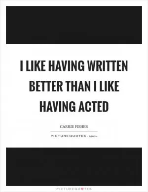 I like having written better than I like having acted Picture Quote #1