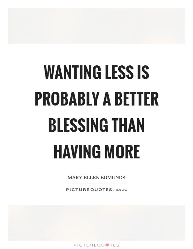 Wanting less is probably a better blessing than having more Picture Quote #1