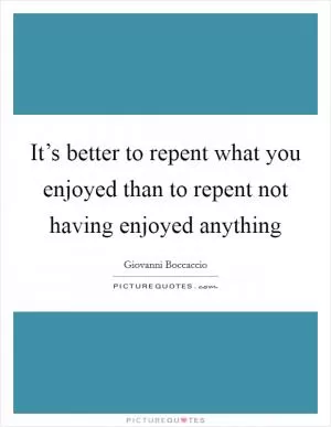 It’s better to repent what you enjoyed than to repent not having enjoyed anything Picture Quote #1