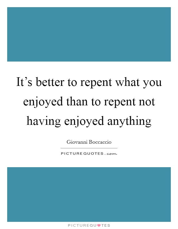 It's better to repent what you enjoyed than to repent not having enjoyed anything Picture Quote #1