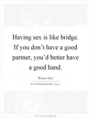 Having sex is like bridge. If you don’t have a good partner, you’d better have a good hand Picture Quote #1