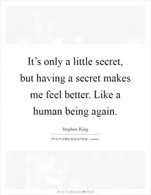 It’s only a little secret, but having a secret makes me feel better. Like a human being again Picture Quote #1