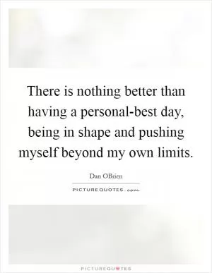There is nothing better than having a personal-best day, being in shape and pushing myself beyond my own limits Picture Quote #1