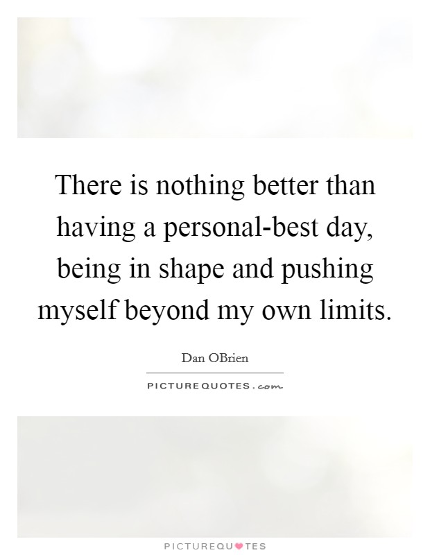 There is nothing better than having a personal-best day, being in shape and pushing myself beyond my own limits. Picture Quote #1