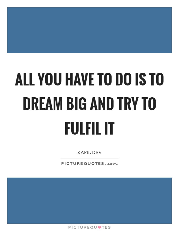All you have to do is to dream big and try to fulfil it Picture Quote #1