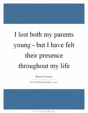 I lost both my parents young - but I have felt their presence throughout my life Picture Quote #1