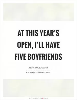 At this year’s Open, I’ll have five boyfriends Picture Quote #1