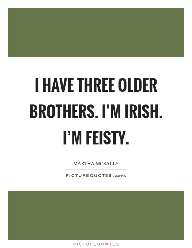 I have three older brothers. I'm Irish. I'm feisty. Picture Quote #1