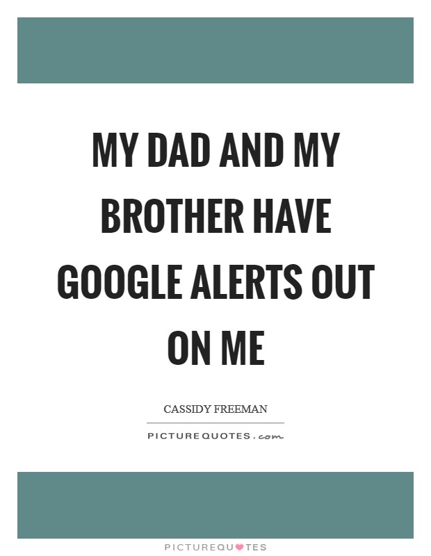 My dad and my brother have Google alerts out on me Picture Quote #1