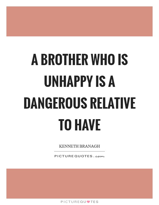 A brother who is unhappy is a dangerous relative to have Picture Quote #1