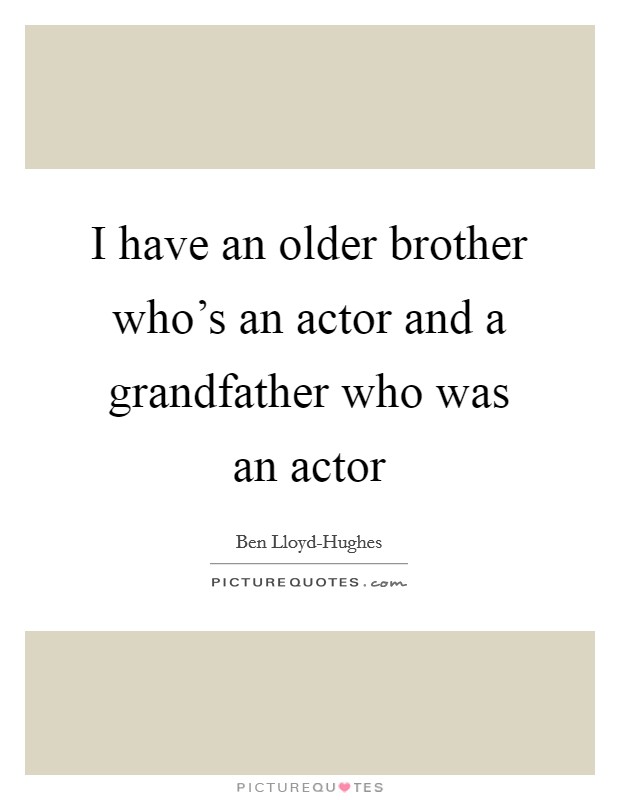 I have an older brother who's an actor and a grandfather who was an actor Picture Quote #1