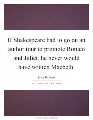 If Shakespeare had to go on an author tour to promote Romeo and Juliet, he never would have written Macbeth Picture Quote #1