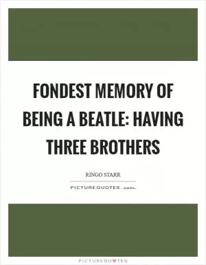 Fondest memory of being a Beatle: Having three brothers Picture Quote #1
