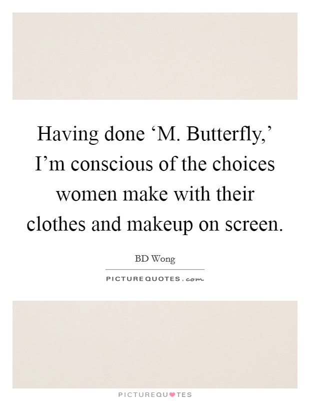 Having done ‘M. Butterfly,' I'm conscious of the choices women make with their clothes and makeup on screen. Picture Quote #1