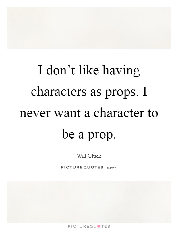 I don't like having characters as props. I never want a character to be a prop. Picture Quote #1