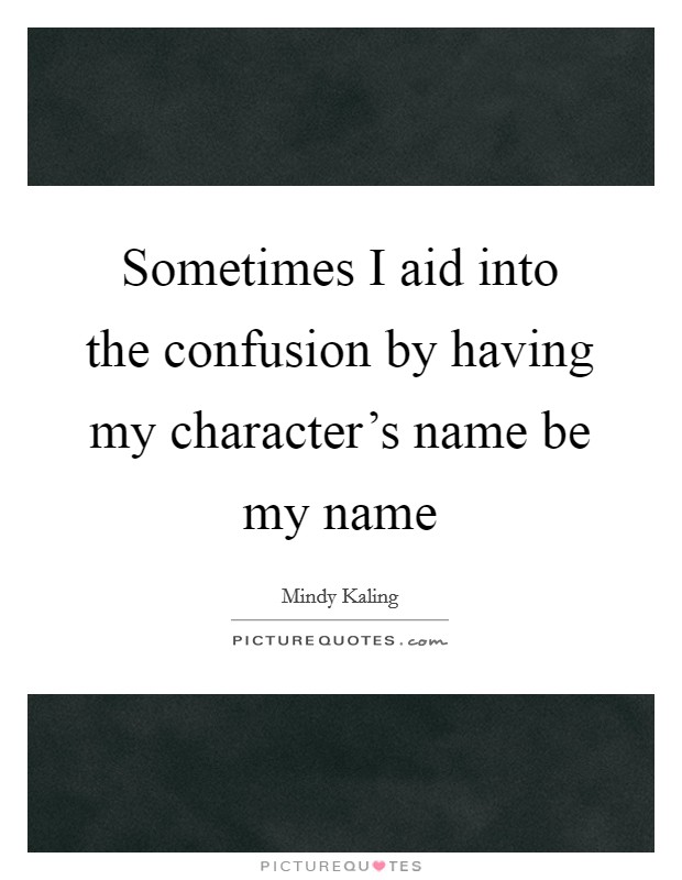Sometimes I aid into the confusion by having my character's name be my name Picture Quote #1