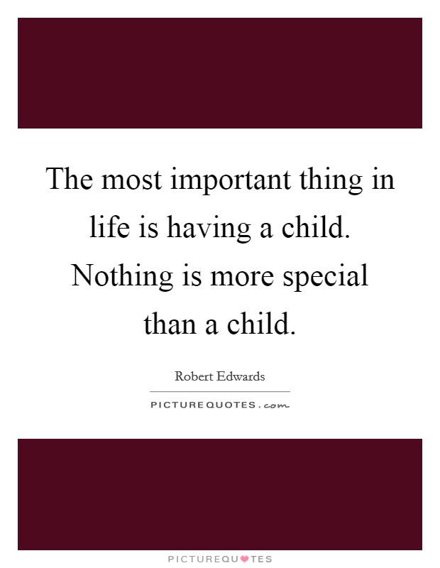 The most important thing in life is having a child. Nothing is more special than a child. Picture Quote #1
