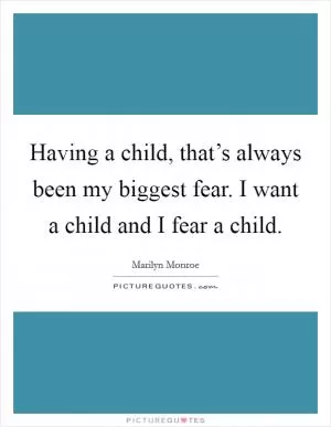 Having a child, that’s always been my biggest fear. I want a child and I fear a child Picture Quote #1