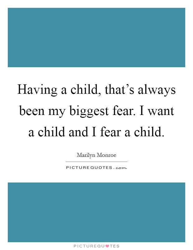 Having a child, that's always been my biggest fear. I want a child and I fear a child. Picture Quote #1