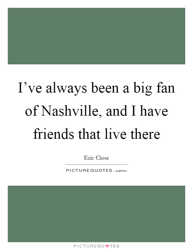 I've always been a big fan of Nashville, and I have friends that live there Picture Quote #1