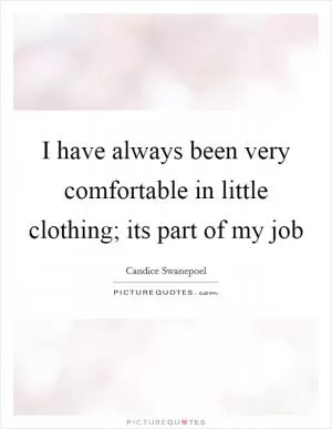 I have always been very comfortable in little clothing; its part of my job Picture Quote #1