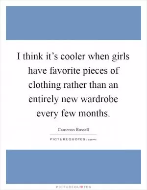 I think it’s cooler when girls have favorite pieces of clothing rather than an entirely new wardrobe every few months Picture Quote #1