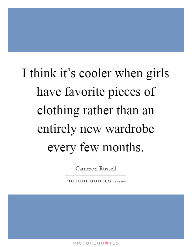I think it's cooler when girls have favorite pieces of clothing rather than an entirely new wardrobe every few months. Picture Quote #1